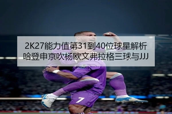 2K27能力值第31到40位球星解析哈登申京吹杨欧文弗拉格三球与JJJ | mksports