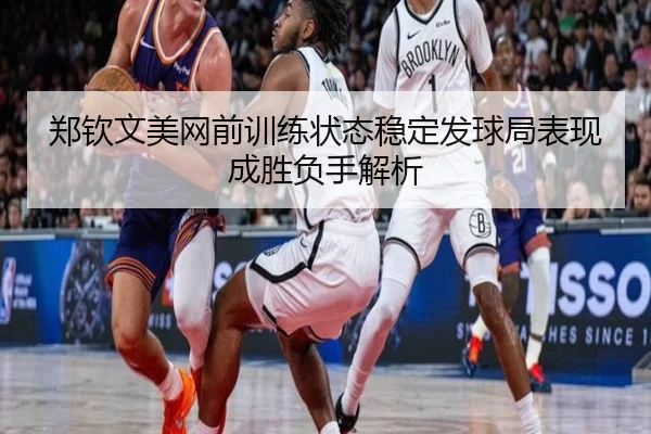 郑钦文美网前训练状态稳定发球局表现成胜负手解析 | mksports